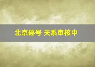 北京摇号 关系审核中